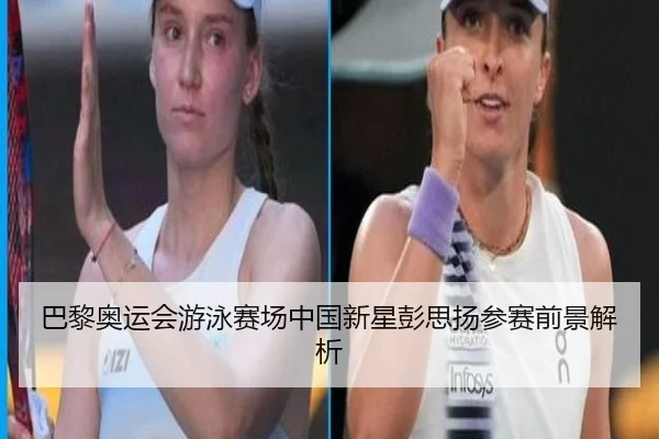巴黎奥运会游泳赛场中国新星彭思扬参赛前景解析
